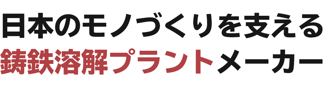 日本のモノづくりを支える鋳鉄溶解プラントメーカー